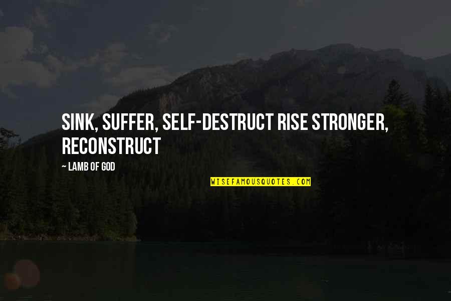 Suffer Strong Quotes By Lamb Of God: Sink, suffer, self-destruct Rise stronger, reconstruct Suffer Strong Quotes By Lamb Of God: Sink, suffer, self-destruct Rise stronger, reconstruct