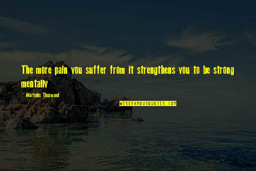 Suffer Strong Quotes By Martellis Thurmand: The more pain you suffer from it strengthens Suffer Strong Quotes By Martellis Thurmand: The more pain you suffer from it strengthens
