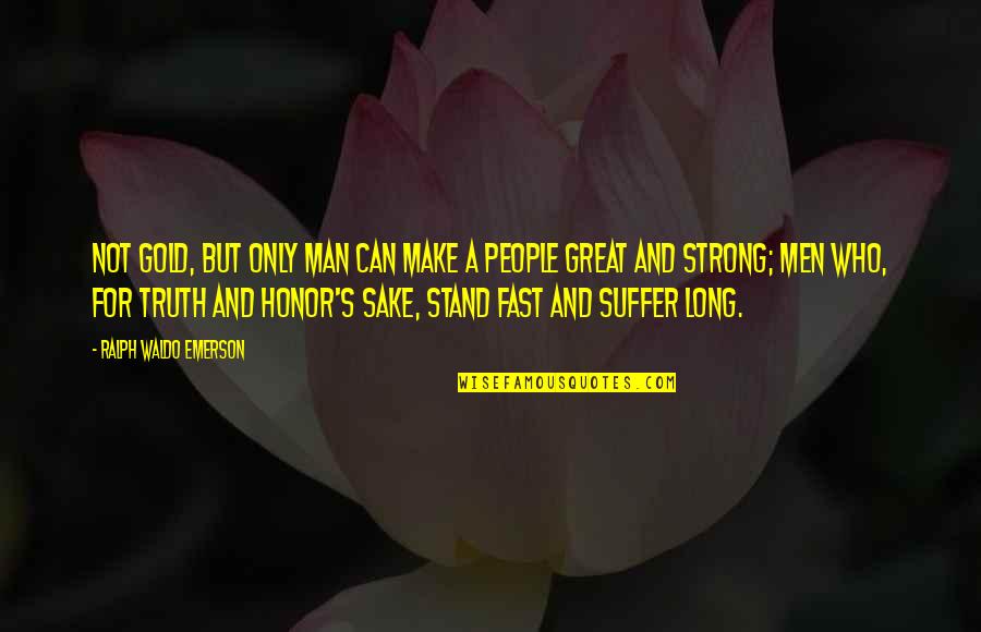 Suffer Strong Quotes By Ralph Waldo Emerson: Not gold, but only man can make a Suffer Strong Quotes By Ralph Waldo Emerson: Not gold, but only man can make a