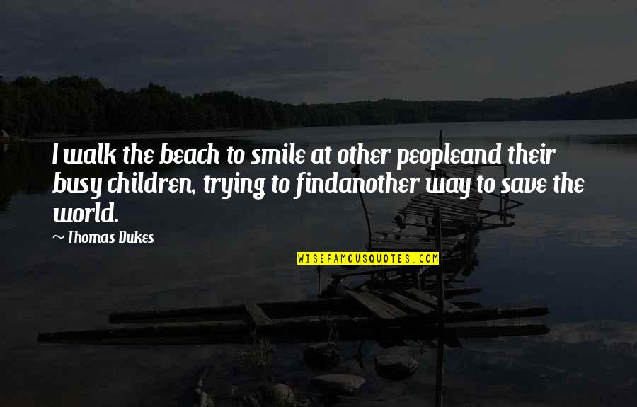 Suffer Strong Quotes By Thomas Dukes: I walk the beach to smile at other Suffer Strong Quotes By Thomas Dukes: I walk the beach to smile at other