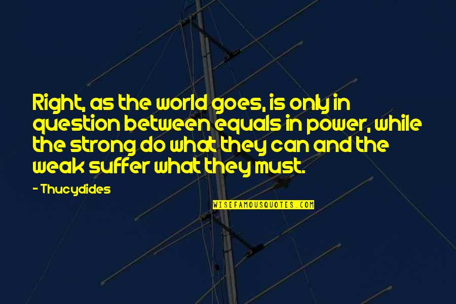 Suffer Strong Quotes By Thucydides: Right, as the world goes, is only in Suffer Strong Quotes By Thucydides: Right, as the world goes, is only in