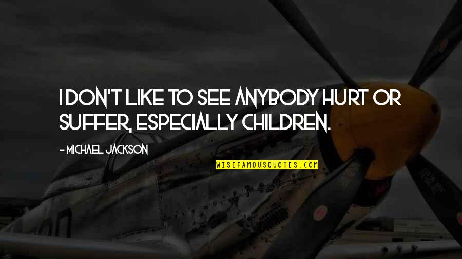 Suffer The Children Quotes By Michael Jackson: I don't like to see anybody hurt or Suffer The Children Quotes By Michael Jackson: I don't like to see anybody hurt or