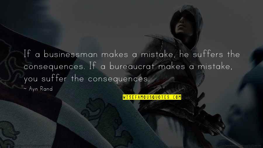 Suffer The Consequences Quotes By Ayn Rand: If a businessman makes a mistake, he suffers