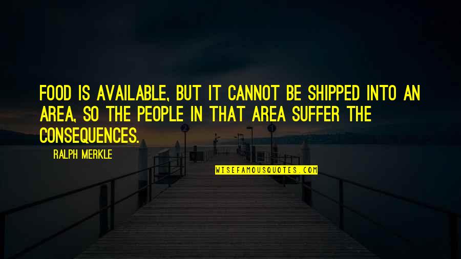 Suffer The Consequences Quotes By Ralph Merkle: Food is available, but it cannot be shipped