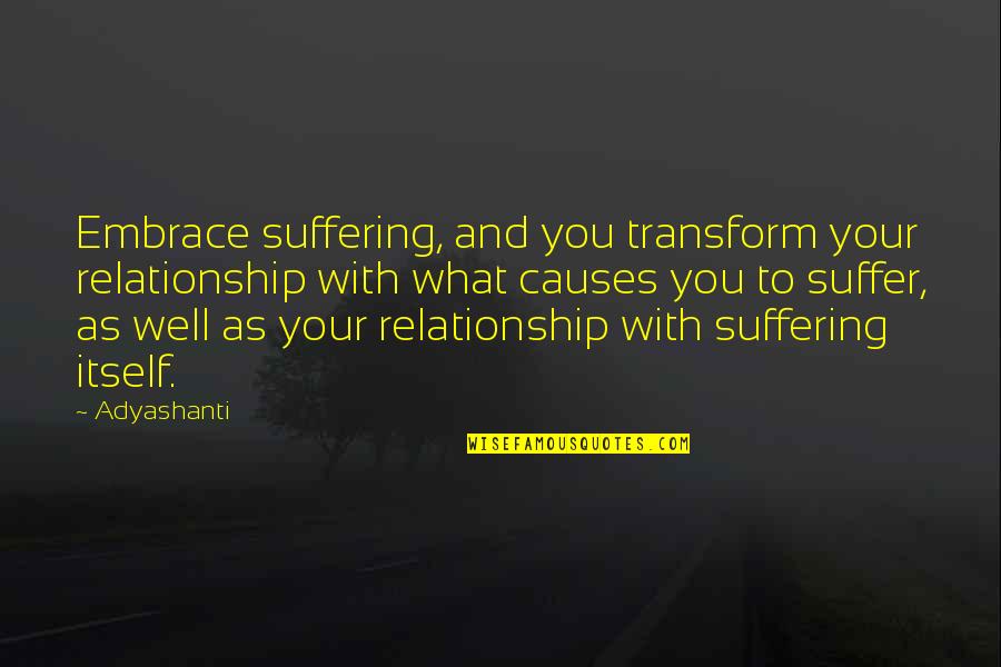 Suffer Well Quotes By Adyashanti: Embrace suffering, and you transform your relationship with