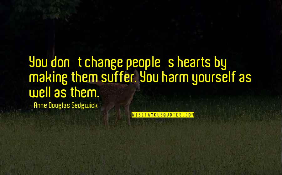 Suffer Well Quotes By Anne Douglas Sedgwick: You don't change people's hearts by making them