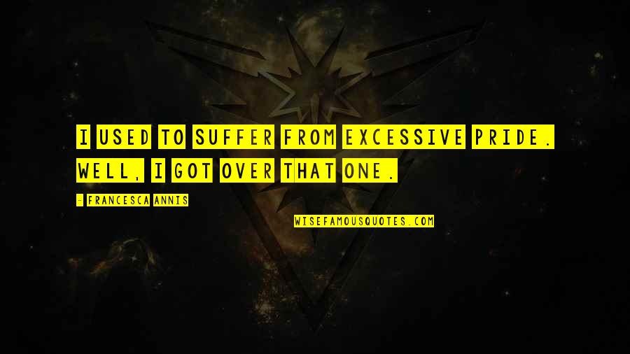 Suffer Well Quotes By Francesca Annis: I used to suffer from excessive pride. Well, Suffer Well Quotes By Francesca Annis: I used to suffer from excessive pride. Well,