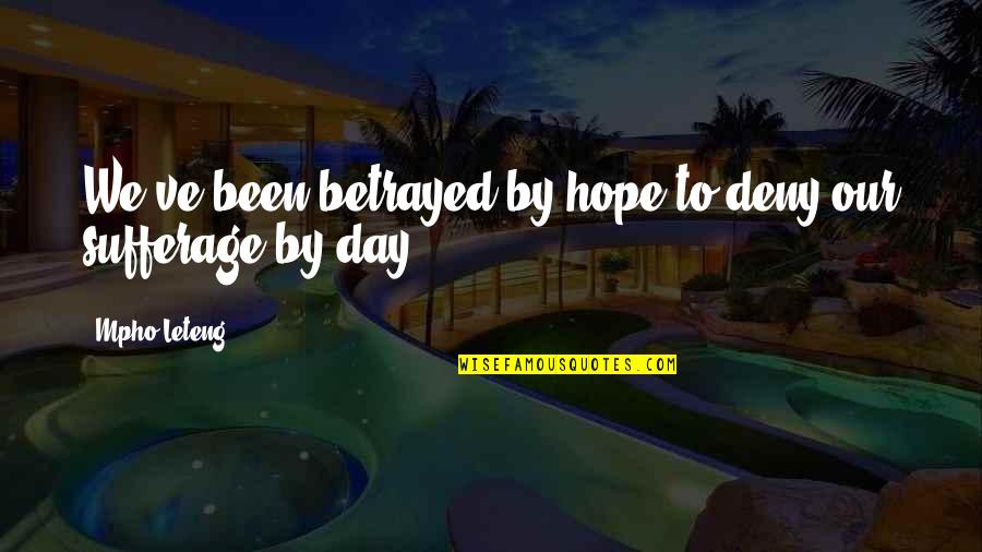 Sufferage Quotes By Mpho Leteng: We've been betrayed by hope to deny our Sufferage Quotes By Mpho Leteng: We've been betrayed by hope to deny our