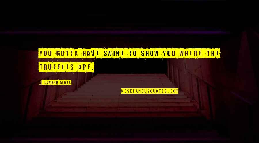 Sufferance Quotes By Edward Albee: You gotta have swine to show you where Sufferance Quotes By Edward Albee: You gotta have swine to show you where