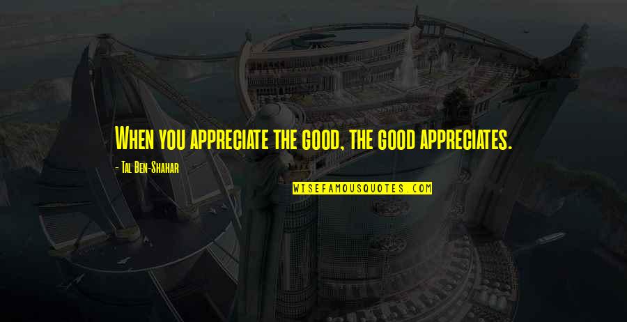 Sufferdust Quotes By Tal Ben-Shahar: When you appreciate the good, the good appreciates. Sufferdust Quotes By Tal Ben-Shahar: When you appreciate the good, the good appreciates.
