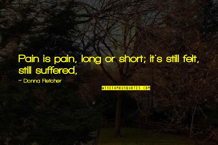 Suffered Pain Quotes By Donna Fletcher: Pain is pain, long or short; it's still
