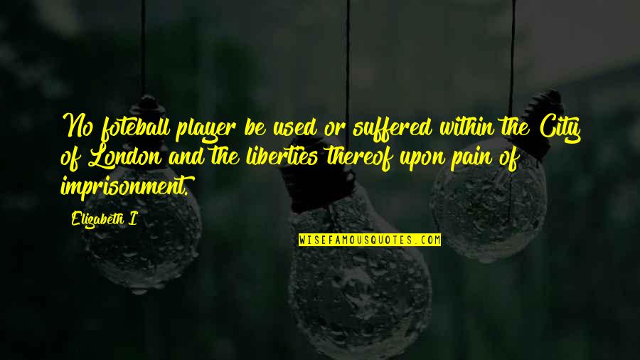 Suffered Pain Quotes By Elizabeth I: No foteball player be used or suffered within