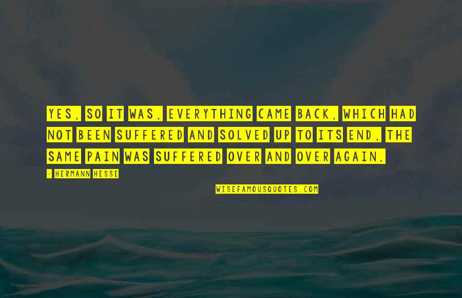 Suffered Pain Quotes By Hermann Hesse: Yes, so it was, everything came back, which