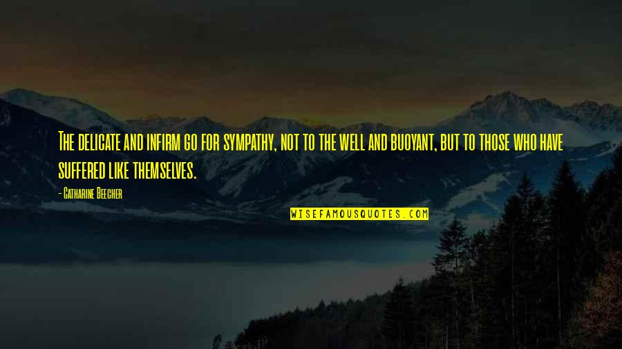 Suffered Quotes By Catharine Beecher: The delicate and infirm go for sympathy, not