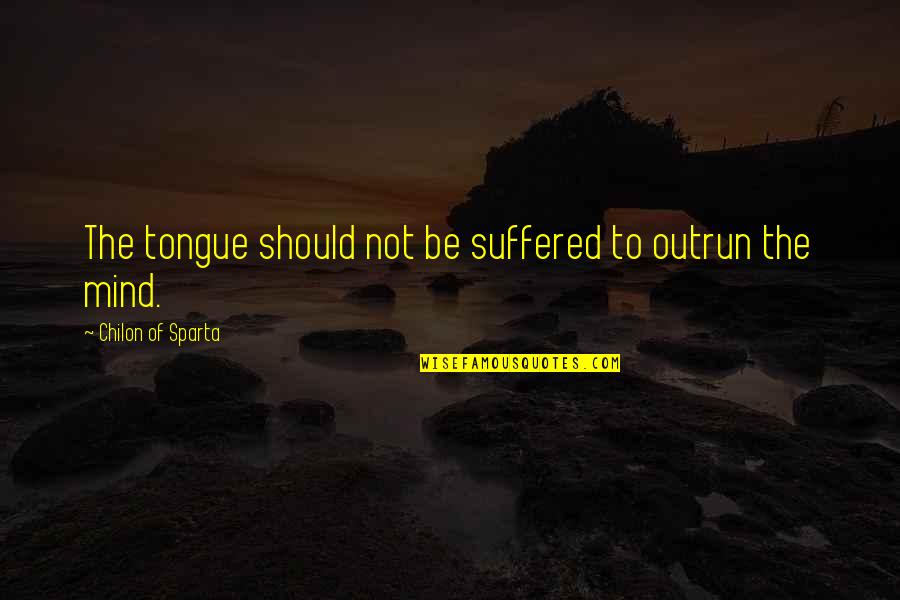 Suffered Quotes By Chilon Of Sparta: The tongue should not be suffered to outrun