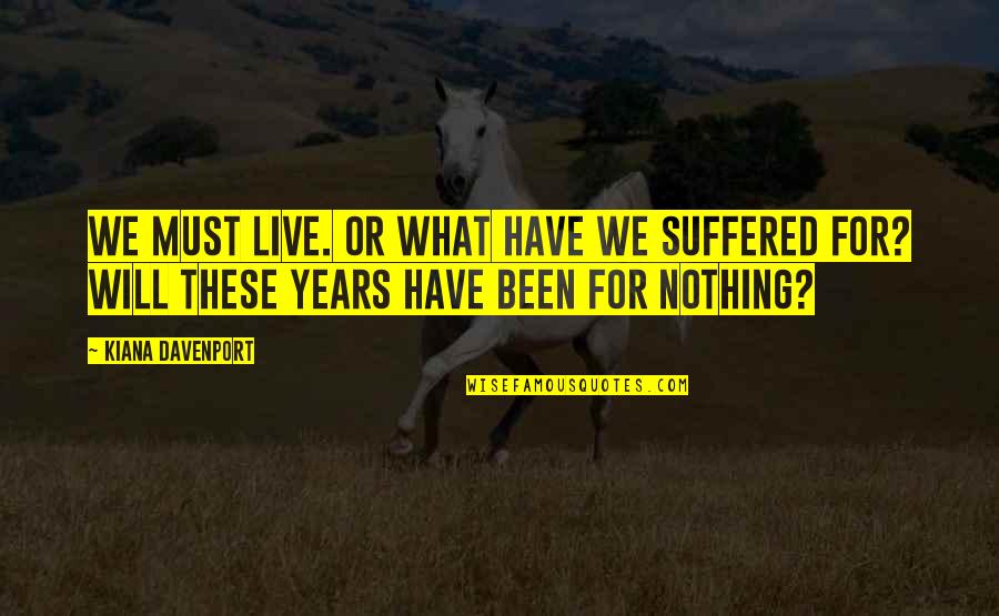 Suffered Quotes By Kiana Davenport: We must live. Or what have we suffered