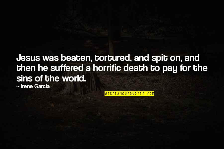Suffered World Quotes By Irene Garcia: Jesus was beaten, tortured, and spit on, and