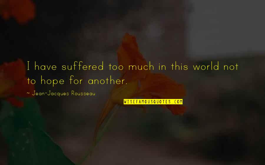 Suffered World Quotes By Jean-Jacques Rousseau: I have suffered too much in this world