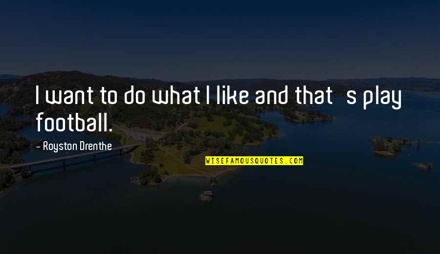 Sufferers Band Quotes By Royston Drenthe: I want to do what I like and Sufferers Band Quotes By Royston Drenthe: I want to do what I like and