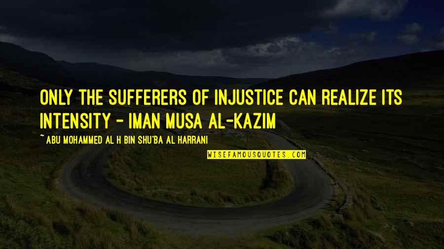 Sufferers Quotes By Abu Mohammed Al H Bin Shu'ba Al Harrani: Only the sufferers of injustice can realize its