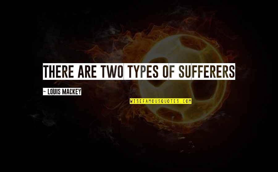 Sufferers Quotes By Louis Mackey: There are two types of sufferers