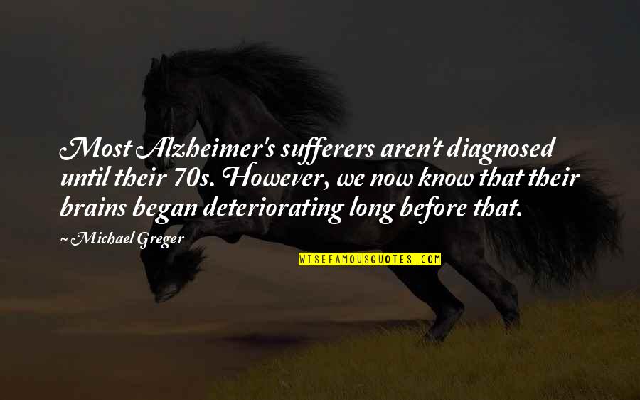 Sufferers Quotes By Michael Greger: Most Alzheimer's sufferers aren't diagnosed until their 70s.