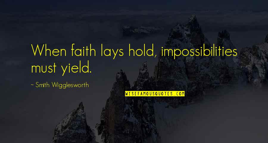 Sufferers Quotes By Smith Wigglesworth: When faith lays hold, impossibilities must yield.