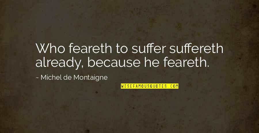 Suffereth Quotes By Michel De Montaigne: Who feareth to suffer suffereth already, because he Suffereth Quotes By Michel De Montaigne: Who feareth to suffer suffereth already, because he