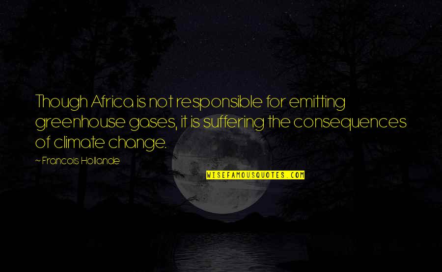 Suffering And Change Quotes By Francois Hollande: Though Africa is not responsible for emitting greenhouse
