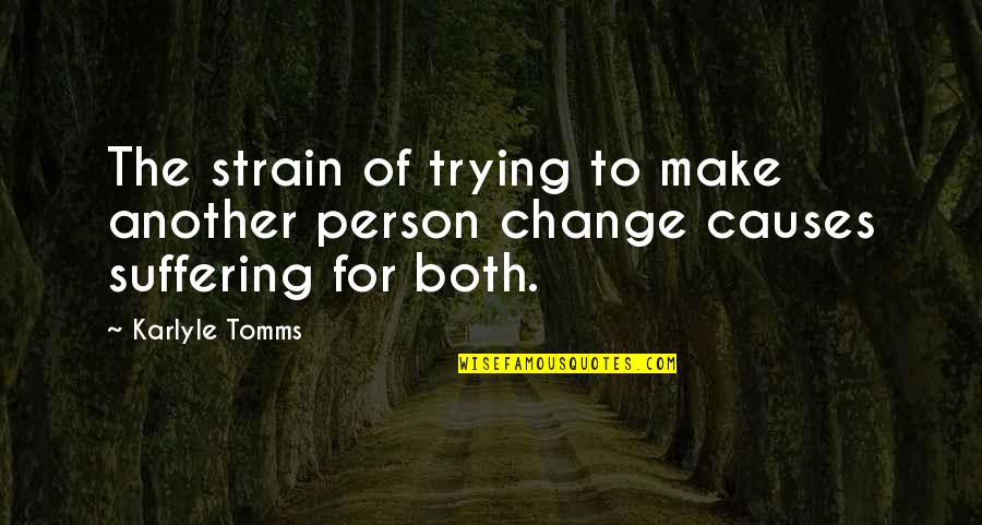 Suffering And Change Quotes By Karlyle Tomms: The strain of trying to make another person