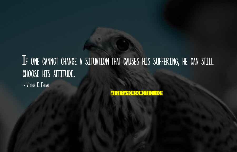 Suffering And Change Quotes By Viktor E. Frankl: If one cannot change a situation that causes