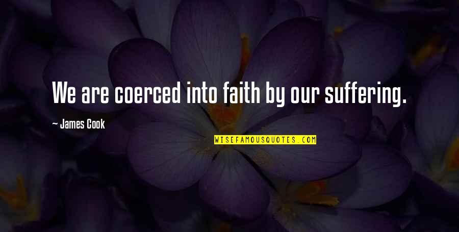 Suffering And Faith Quotes By James Cook: We are coerced into faith by our suffering. Suffering And Faith Quotes By James Cook: We are coerced into faith by our suffering.