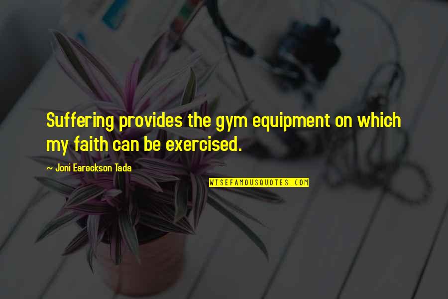Suffering And Faith Quotes By Joni Eareckson Tada: Suffering provides the gym equipment on which my Suffering And Faith Quotes By Joni Eareckson Tada: Suffering provides the gym equipment on which my
