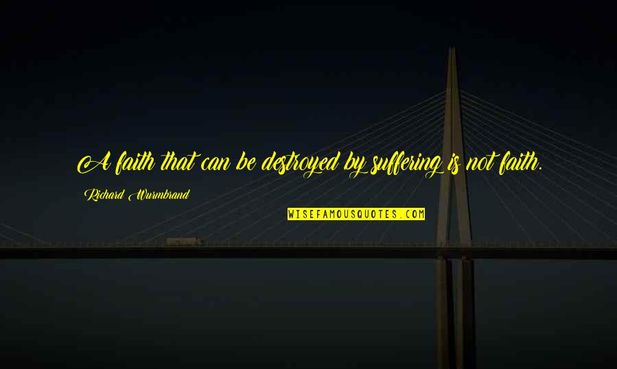 Suffering And Faith Quotes By Richard Wurmbrand: A faith that can be destroyed by suffering Suffering And Faith Quotes By Richard Wurmbrand: A faith that can be destroyed by suffering