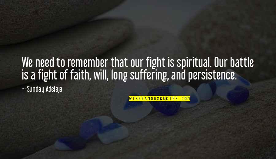 Suffering And Faith Quotes By Sunday Adelaja: We need to remember that our fight is Suffering And Faith Quotes By Sunday Adelaja: We need to remember that our fight is