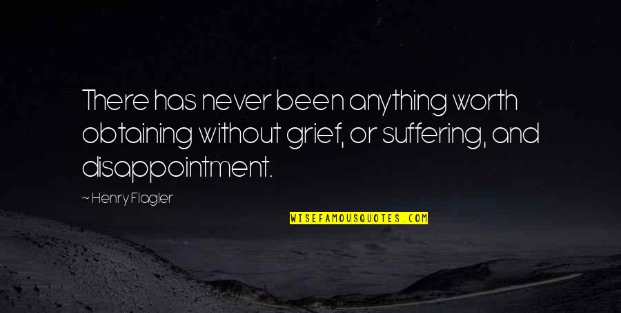 Suffering And Grief Quotes By Henry Flagler: There has never been anything worth obtaining without
