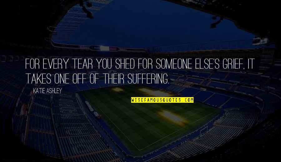 Suffering And Grief Quotes By Katie Ashley: For every tear you shed for someone else's