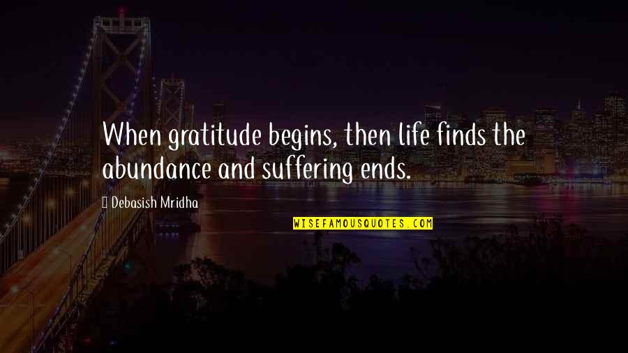 Suffering And Happiness Quotes By Debasish Mridha: When gratitude begins, then life finds the abundance