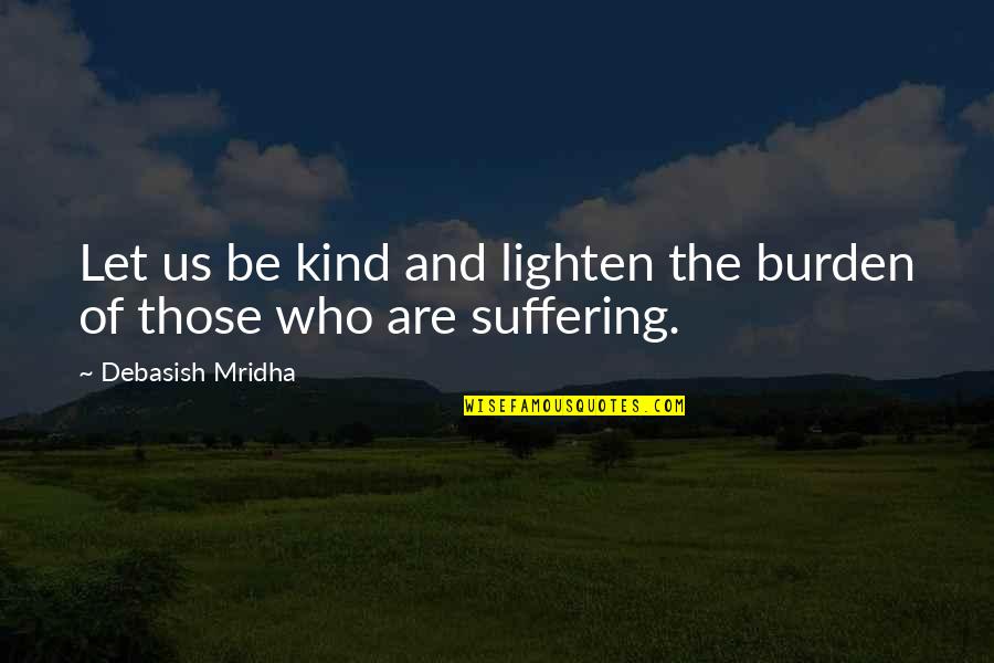 Suffering And Happiness Quotes By Debasish Mridha: Let us be kind and lighten the burden