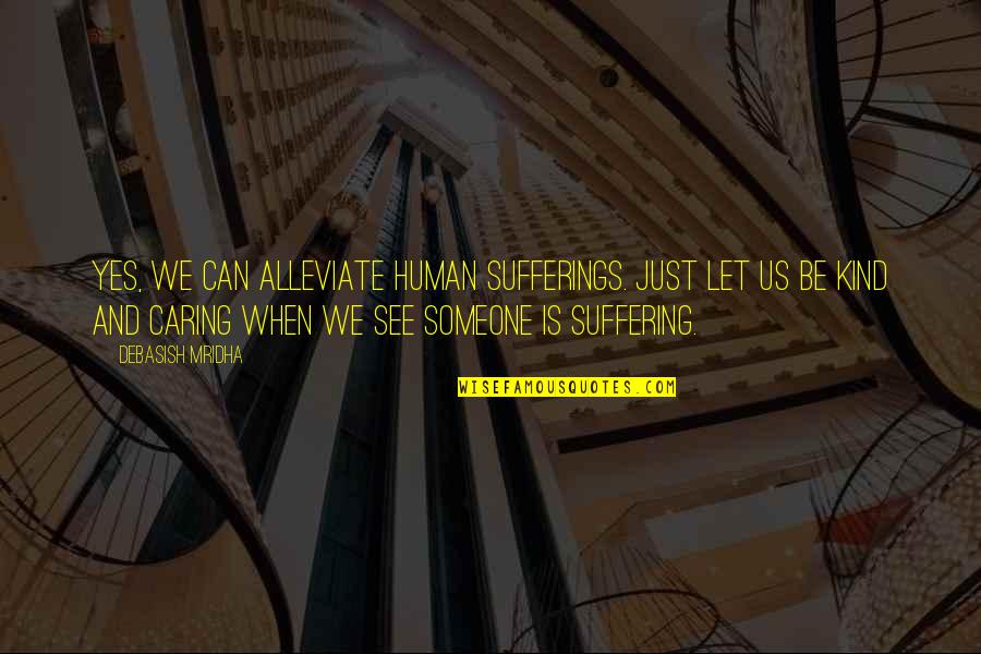 Suffering And Happiness Quotes By Debasish Mridha: Yes, we can alleviate human sufferings. Just let
