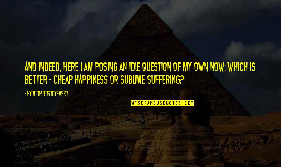 Suffering And Happiness Quotes By Fyodor Dostoyevsky: And indeed, here I am posing an idle