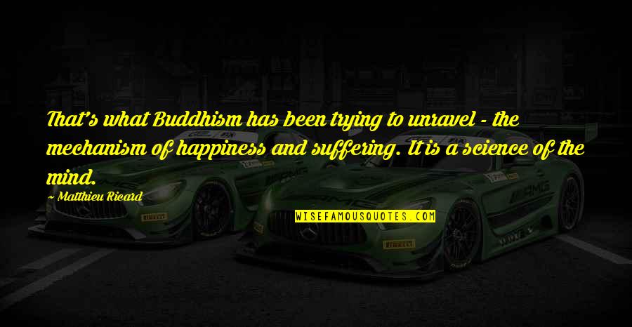 Suffering And Happiness Quotes By Matthieu Ricard: That's what Buddhism has been trying to unravel