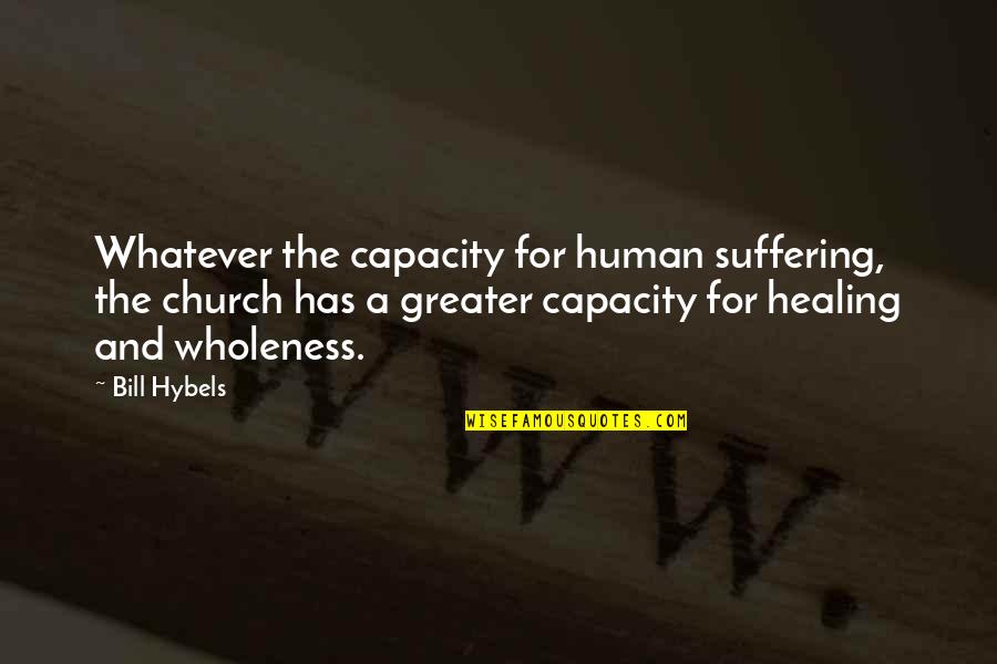 Suffering And Healing Quotes By Bill Hybels: Whatever the capacity for human suffering, the church