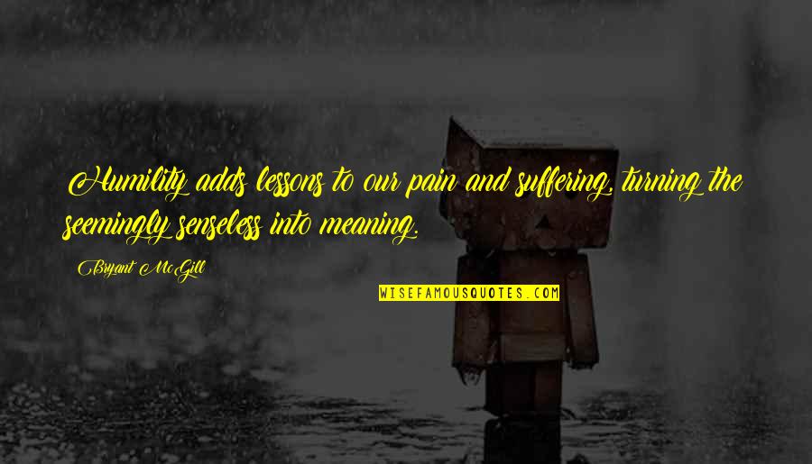 Suffering And Learning Quotes By Bryant McGill: Humility adds lessons to our pain and suffering,