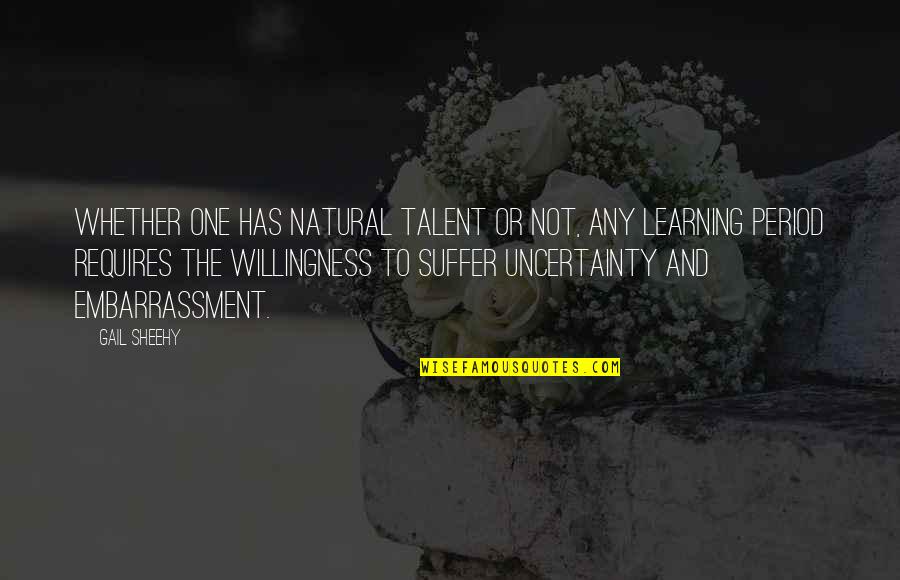 Suffering And Learning Quotes By Gail Sheehy: Whether one has natural talent or not, any