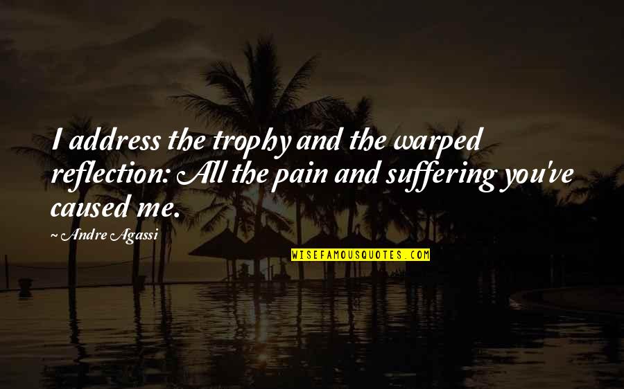 Suffering And Pain Quotes By Andre Agassi: I address the trophy and the warped reflection: Suffering And Pain Quotes By Andre Agassi: I address the trophy and the warped reflection: