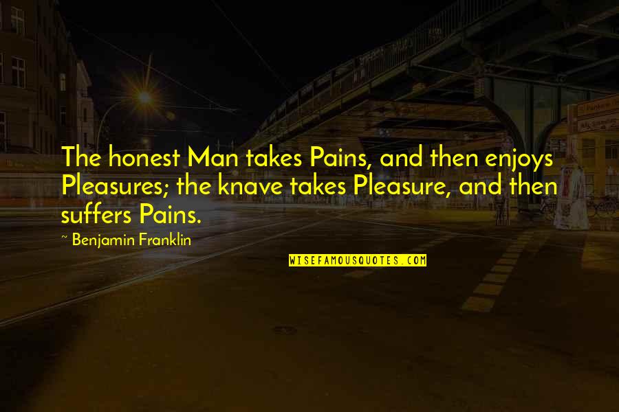 Suffering And Pain Quotes By Benjamin Franklin: The honest Man takes Pains, and then enjoys Suffering And Pain Quotes By Benjamin Franklin: The honest Man takes Pains, and then enjoys