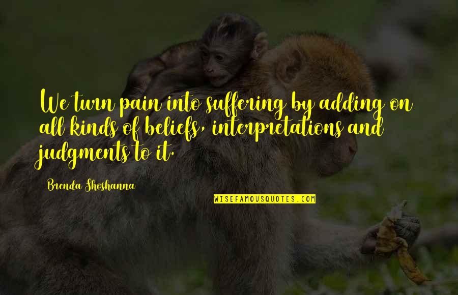 Suffering And Pain Quotes By Brenda Shoshanna: We turn pain into suffering by adding on Suffering And Pain Quotes By Brenda Shoshanna: We turn pain into suffering by adding on