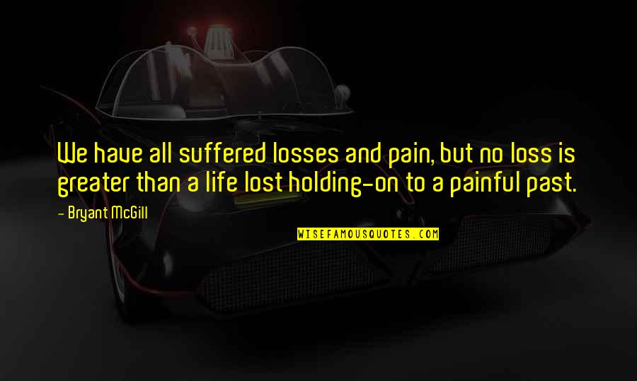 Suffering And Pain Quotes By Bryant McGill: We have all suffered losses and pain, but Suffering And Pain Quotes By Bryant McGill: We have all suffered losses and pain, but