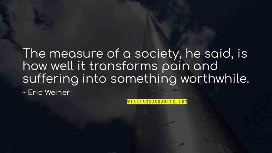 Suffering And Pain Quotes By Eric Weiner: The measure of a society, he said, is Suffering And Pain Quotes By Eric Weiner: The measure of a society, he said, is